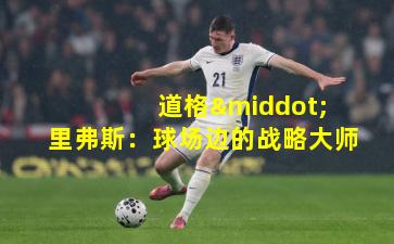  道格·里弗斯：球场边的战略大师