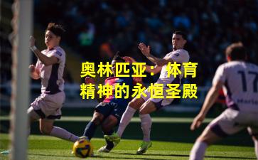 奥林匹亚：体育精神的永恒圣殿