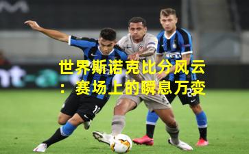 世界斯诺克比分风云:赛场上的瞬息万变