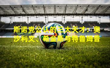 斯诺克公认的三大天才:奥沙利文、希金斯与特鲁姆普