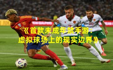 《首款未成年禁手游：虚拟球场上的现实边界》