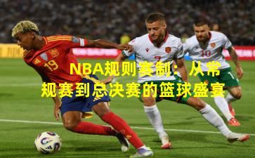 NBA规则赛制：从常规赛到总决赛的篮球盛宴