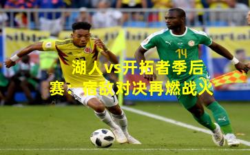 湖人vs开拓者季后赛：宿敌对决再燃战火