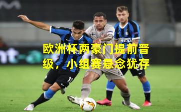 欧洲杯两豪门提前晋级，小组赛悬念犹存