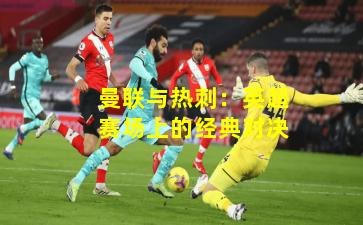 曼联与热刺：英超赛场上的经典对决