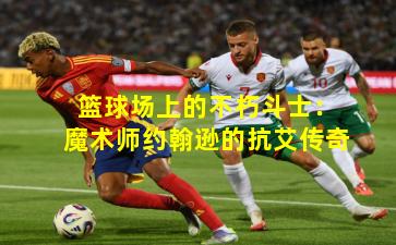 篮球场上的不朽斗士：魔术师约翰逊的抗艾传奇