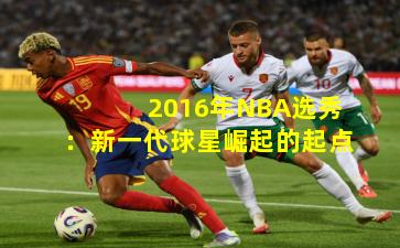 2016年NBA选秀：新一代球星崛起的起点