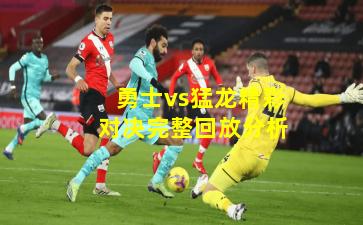 勇士vs猛龙精彩对决完整回放分析