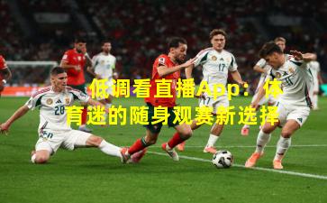低调看直播App：体育迷的随身观赛新选择