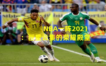 NBA一阵2021:巨星云集的荣耀殿堂