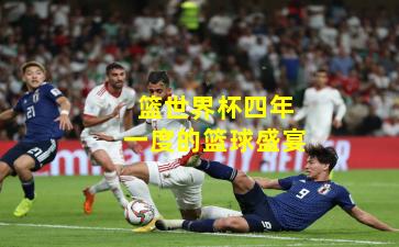 篮世界杯四年一度的篮球盛宴