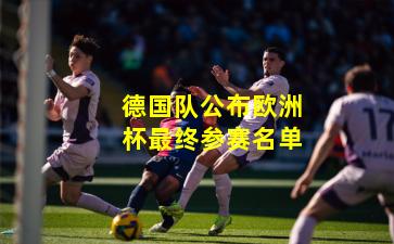 德国队公布欧洲杯最终参赛名单